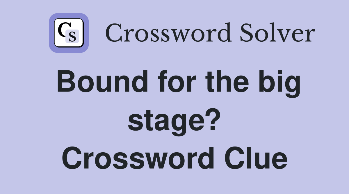 Bound for the big stage? Crossword Clue Answers Crossword Solver